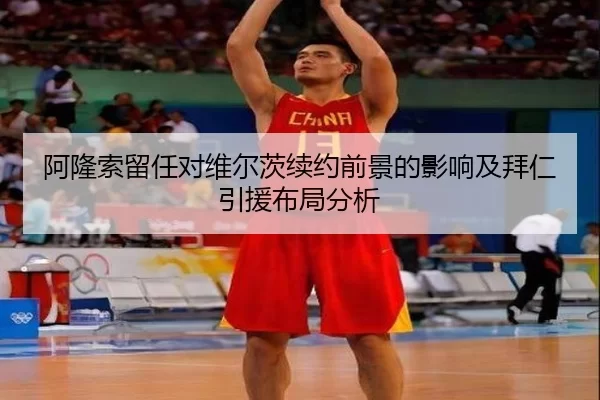 阿隆索留任对维尔茨续约前景的影响及拜仁引援布局分析